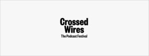 Crossed Wires: The Podcast Festival 2025